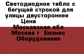 Светодиодное табло с бегущей строкой для улицы двустороннее  › Цена ­ 39 000 - Московская обл., Москва г. Бизнес » Оборудование   